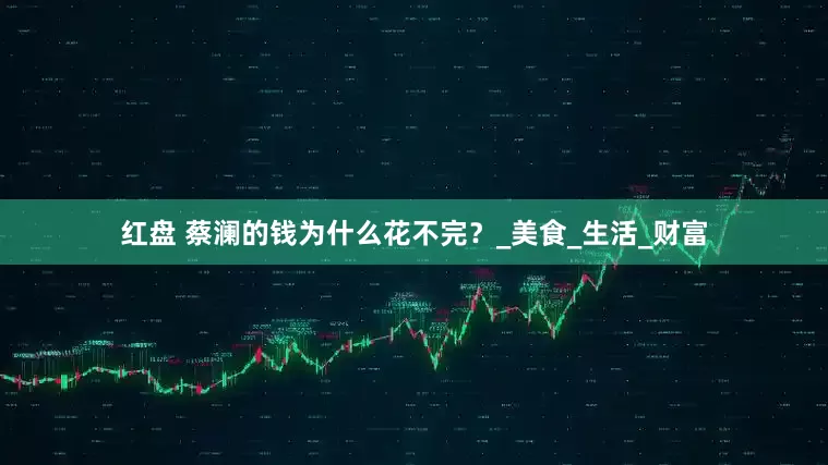 红盘 蔡澜的钱为什么花不完？_美食_生活_财富