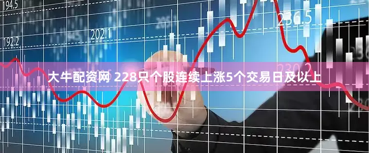 大牛配资网 228只个股连续上涨5个交易日及以上